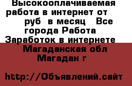 Высокооплачиваемая работа в интернет от 150000 руб. в месяц - Все города Работа » Заработок в интернете   . Магаданская обл.,Магадан г.